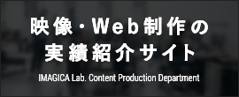 映像・Web制作の実績紹介サイト「IMAGICA Lab.Content Production Department」